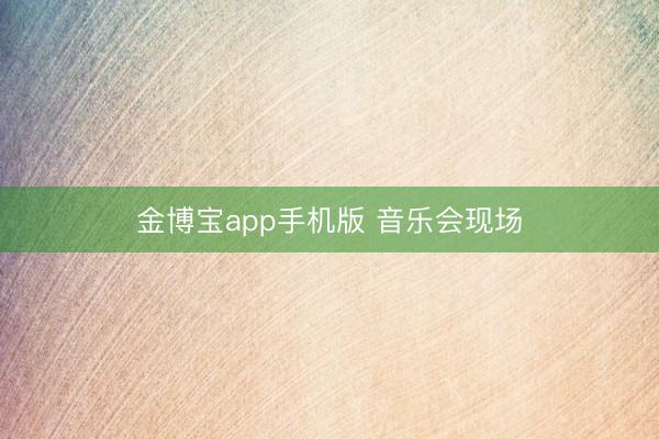 金博宝app手机版 音乐会现场