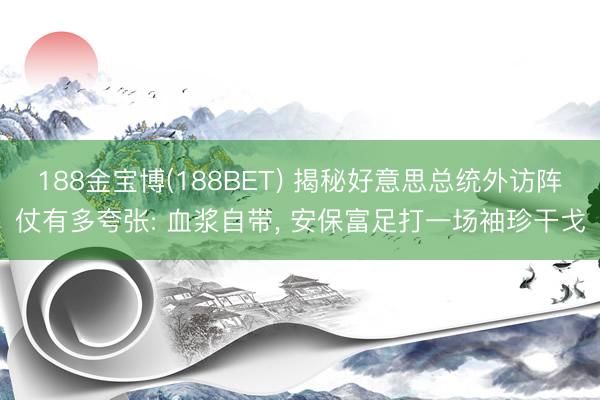 188金宝博(188BET) 揭秘好意思总统外访阵仗有多夸张: 血浆自带, 安保富足打一场袖珍干戈
