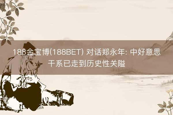 188金宝博(188BET) 对话郑永年: 中好意思干系已走到历史性关隘