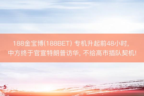 188金宝博(188BET) 专机升起前48小时, 中方终于官宣特朗普访华, 不给高市插队契机!