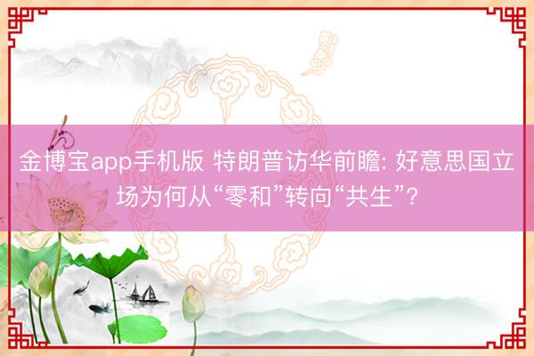 金博宝app手机版 特朗普访华前瞻: 好意思国立场为何从“零和”转向“共生”?