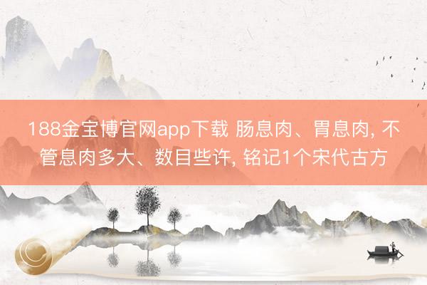 188金宝博官网app下载 肠息肉、胃息肉, 不管息肉多大、数目些许, 铭记1个宋代古方
