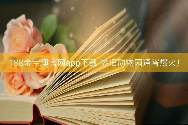 188金宝博官网app下载 老旧动物园通宵爆火!