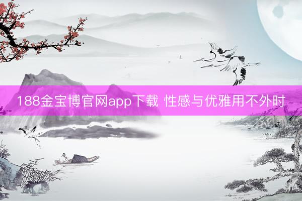 188金宝博官网app下载 性感与优雅用不外时