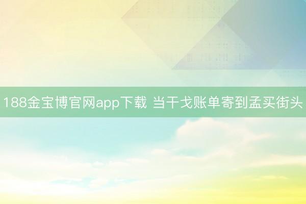 188金宝博官网app下载 当干戈账单寄到孟买街头
