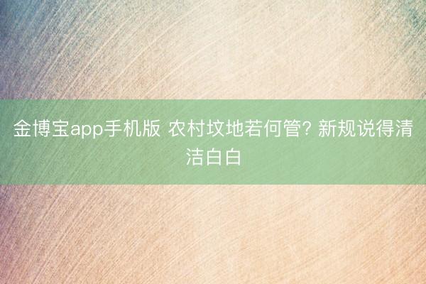 金博宝app手机版 农村坟地若何管? 新规说得清洁白白