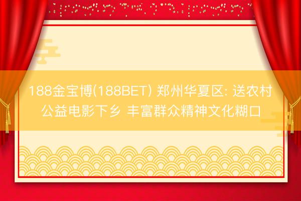 188金宝博(188BET) 郑州华夏区: 送农村公益电影下乡 丰富群众精神文化糊口