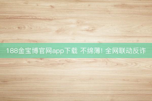 188金宝博官网app下载 不绵薄! 全网联动反诈