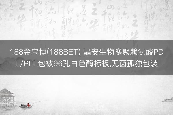 188金宝博(188BET) 晶安生物多聚赖氨酸PDL/PLL包被96孔白色酶标板,无菌孤独包装