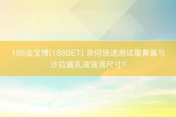188金宝博(188BET) 奈何快速测试蛋黄酱与沙拉酱乳液液滴尺寸?