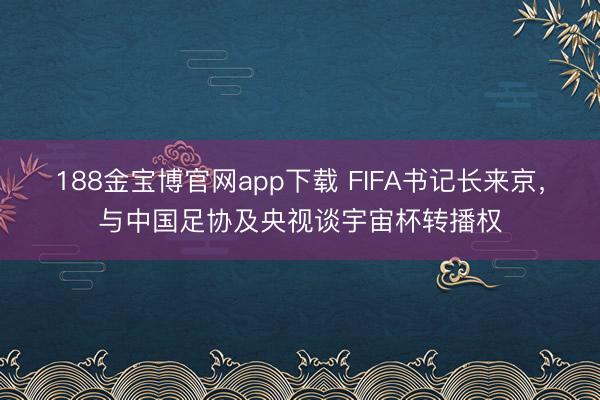 188金宝博官网app下载 FIFA书记长来京,与中国足协及央视谈宇宙杯转播权