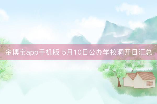 金博宝app手机版 5月10日公办学校洞开日汇总