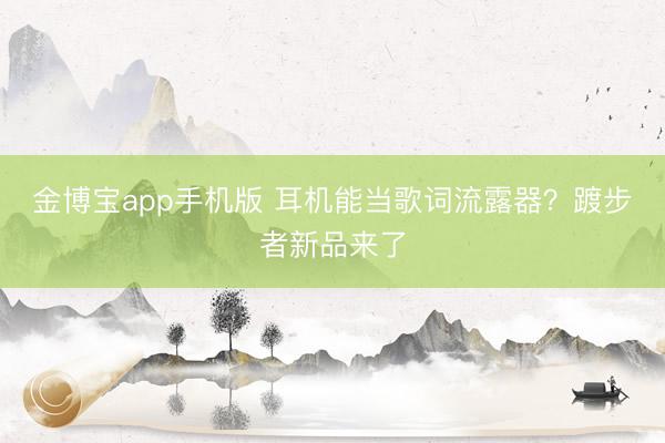 金博宝app手机版 耳机能当歌词流露器?踱步者新品来了
