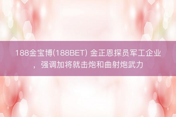 188金宝博(188BET) 金正恩探员军工企业,强调加将就击炮和曲射炮武力