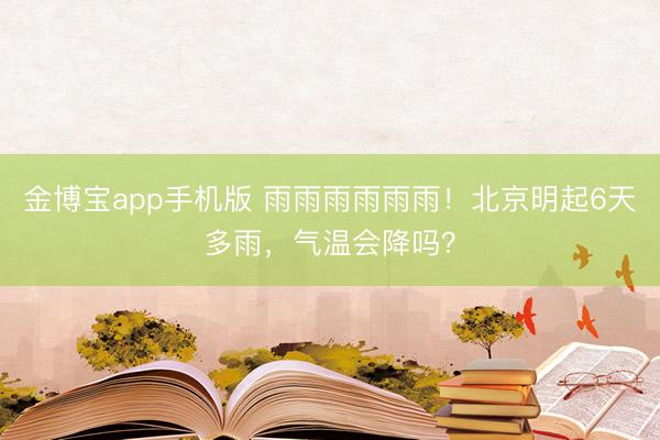 金博宝app手机版 雨雨雨雨雨雨！北京明起6天多雨，气温会降吗？