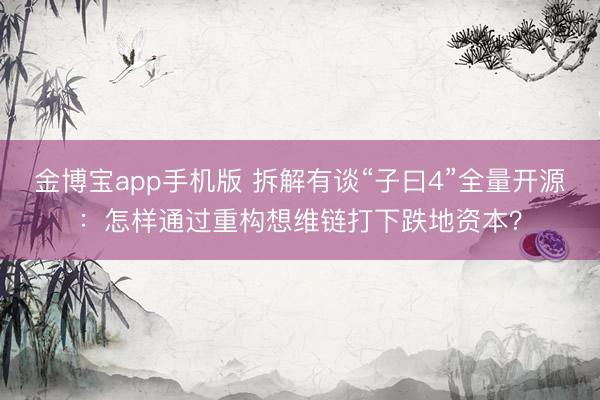金博宝app手机版 拆解有谈“子曰4”全量开源:怎样通过重构想维链打下跌地资本?
