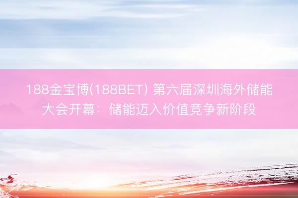 188金宝博(188BET) 第六届深圳海外储能大会开幕:储能迈入价值竞争新阶段