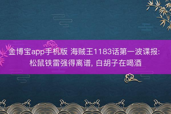 金博宝app手机版 海贼王1183话第一波谍报: 松鼠铁雷强得离谱, 白胡子在喝酒