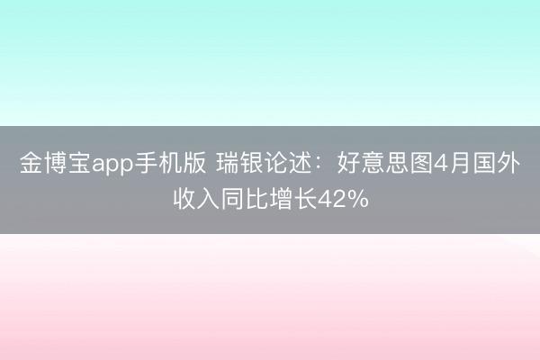 金博宝app手机版 瑞银论述:好意思图4月国外收入同比增长42%