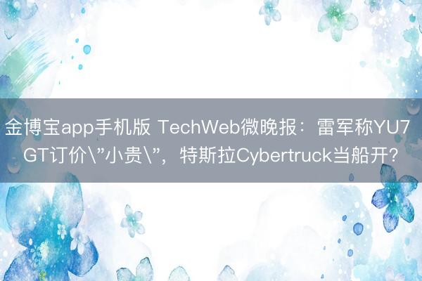 金博宝app手机版 TechWeb微晚报:雷军称YU7 GT订价
