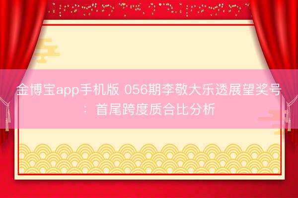 金博宝app手机版 056期李敬大乐透展望奖号:首尾跨度质合比分析