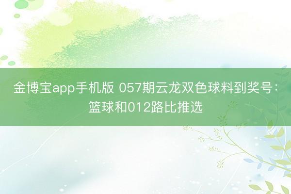 金博宝app手机版 057期云龙双色球料到奖号:篮球和012路比推选