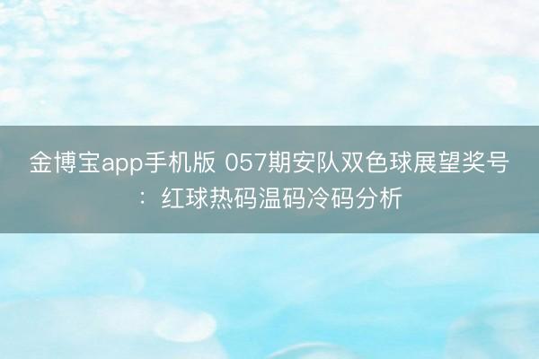 金博宝app手机版 057期安队双色球展望奖号:红球热码温码冷码分析