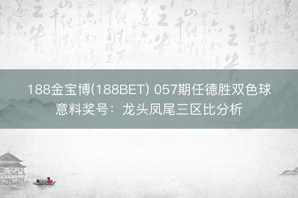 188金宝博(188BET) 057期任德胜双色球意料奖号：龙头凤尾三区比分析