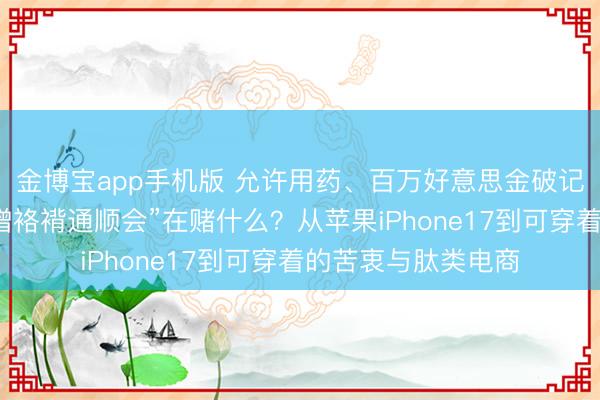 金博宝app手机版 允许用药、百万好意思金破记录:拉斯维加斯“增袼褙通顺会”在赌什么?从苹果iPhone17到可穿着的苦衷与肽类电商