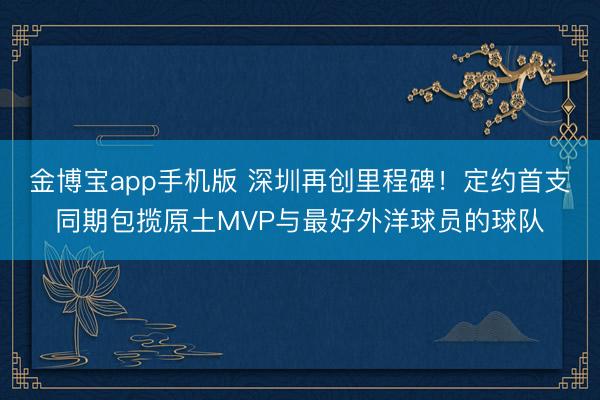 金博宝app手机版 深圳再创里程碑!定约首支同期包揽原土MVP与最好外洋球员的球队