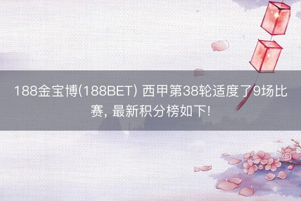 188金宝博(188BET) 西甲第38轮适度了9场比赛, 最新积分榜如下!