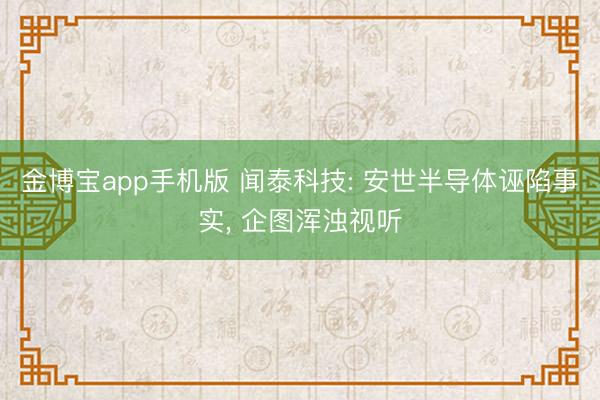 金博宝app手机版 闻泰科技: 安世半导体诬陷事实， 企图浑浊视听