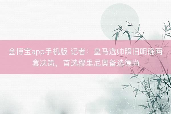 金博宝app手机版 记者：皇马选帅照旧明确两套决策，首选穆里尼奥备选德尚