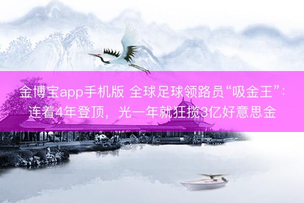 金博宝app手机版 全球足球领路员“吸金王”:连着4年登顶,光一年就狂揽3亿好意思金
