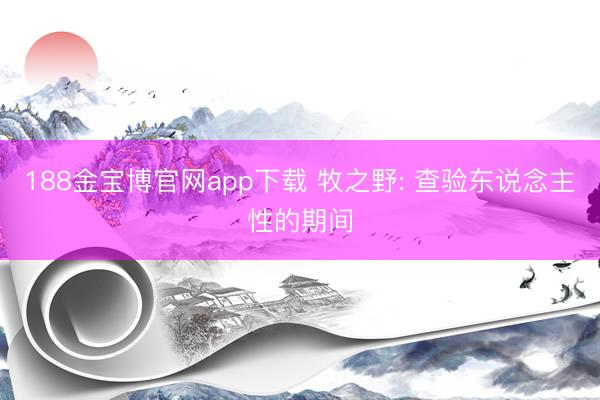188金宝博官网app下载 牧之野: 查验东说念主性的期间