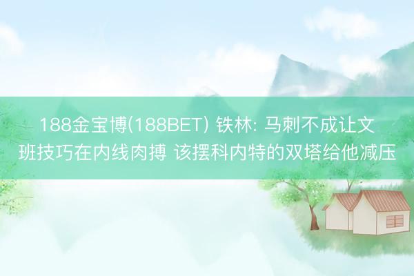 188金宝博(188BET) 铁林: 马刺不成让文班技巧在内线肉搏 该摆科内特的双塔给他减压
