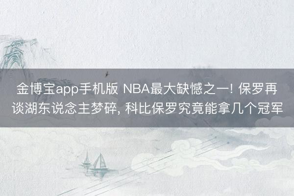 金博宝app手机版 NBA最大缺憾之一! 保罗再谈湖东说念主梦碎, 科比保罗究竟能拿几个冠军