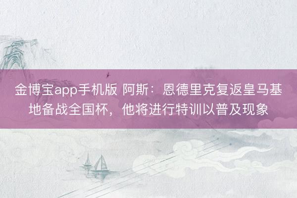 金博宝app手机版 阿斯：恩德里克复返皇马基地备战全国杯，他将进行特训以普及现象