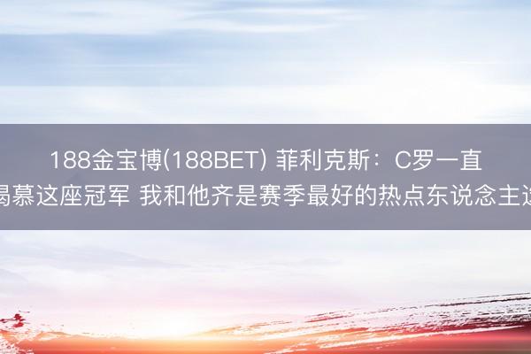 188金宝博(188BET) 菲利克斯:C罗一直渴慕这座冠军 我和他齐是赛季最好的热点东说念主选