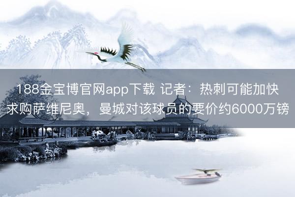 188金宝博官网app下载 记者:热刺可能加快求购萨维尼奥,曼城对该球员的要价约6000万镑