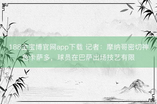 188金宝博官网app下载 记者:摩纳哥密切神色卡萨多,球员在巴萨出场技艺有限