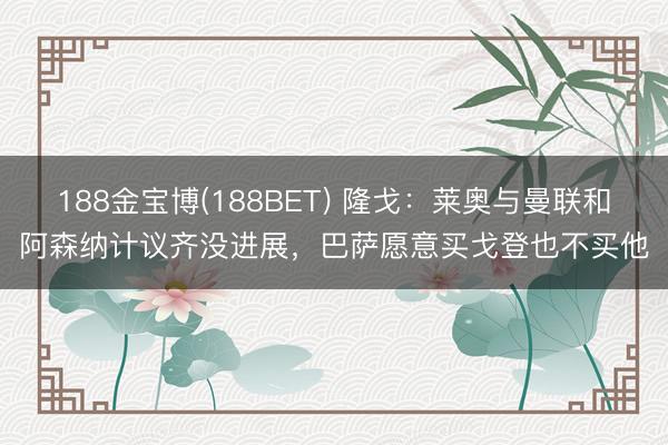 188金宝博(188BET) 隆戈:莱奥与曼联和阿森纳计议齐没进展,巴萨愿意买戈登也不买他