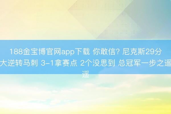 188金宝博官网app下载 你敢信? 尼克斯29分大逆转马刺 3-1拿赛点 2个没思到 总冠军一步之遥