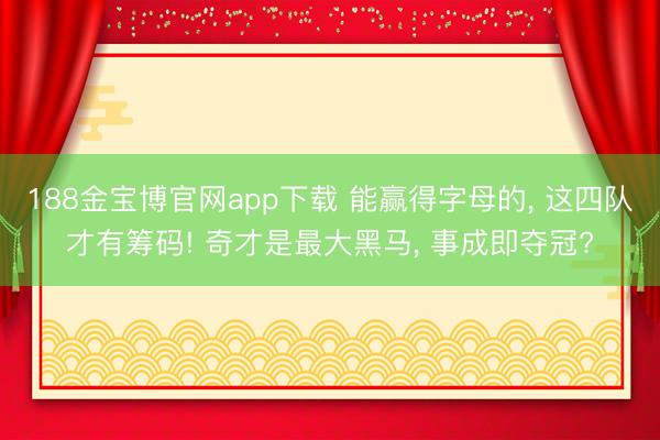 188金宝博官网app下载 能赢得字母的, 这四队才有筹码! 奇才是最大黑马, 事成即夺冠?