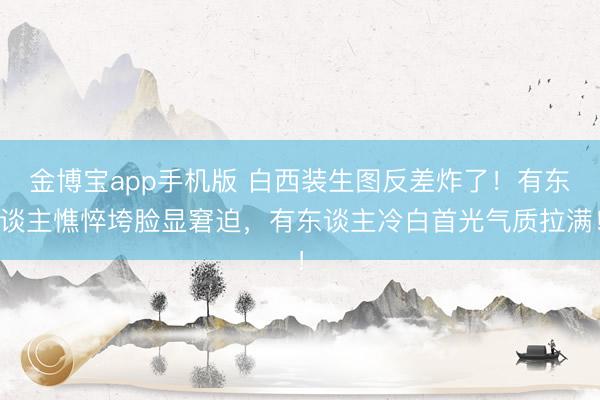 金博宝app手机版 白西装生图反差炸了!有东谈主憔悴垮脸显窘迫,有东谈主冷白首光气质拉满!