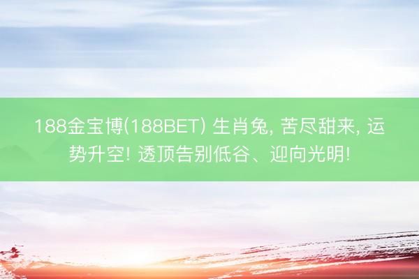 188金宝博(188BET) 生肖兔, 苦尽甜来, 运势升空! 透顶告别低谷、迎向光明!