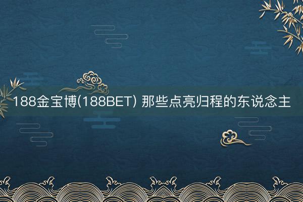 188金宝博(188BET) 那些点亮归程的东说念主