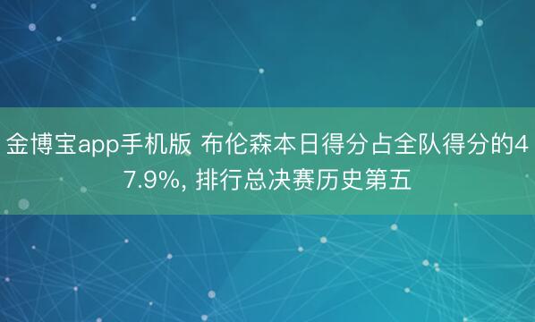 金博宝app手机版 布伦森本日得分占全队得分的47.9%， 排行总决赛历史第五