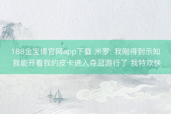 188金宝博官网app下载 米罗: 我刚得到示知 我能开着我的皮卡进入夺冠游行了 我特欢快