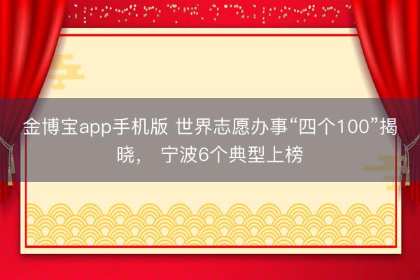 金博宝app手机版 世界志愿办事“四个100”揭晓, 宁波6个典型上榜